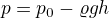 $p=p_{0}-\varrho gh$