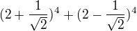 $(2 + \frac{1}{\sqrt{2}})^{4} + (2 - \frac{1}{\sqrt{2}})^{4}$
