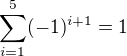 $\sum_{i=1}^{5} (-1)^{i+1} =1$