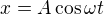 $x=A\cos\omega t$