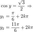 $\cos\,y=\frac{\sqrt 3}{2}\,\Rightarrow\nly_1=\frac{\pi}{6}+2k\pi\nly_2=\frac{11\pi}{6}+2k\pi$