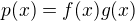 $p(x)=f(x)g(x)$