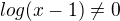 $log(x-1)\not=0$