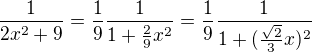 ${1 \over 2x^2+9} = {1 \over 9} {1 \over 1+{2 \over 9}x^2} = {1 \over 9} {1 \over 1+({\sqrt{2} \over 3}x)^2 }$