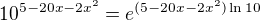 $10^{5-20x-2x^2}=e^{(5-20x-2x^2)\ln10}$