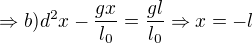 $\Rightarrow b)d^2x-\frac{gx}{l_{0}}=\frac{gl}{l_{0}}\Rightarrow x=-l$