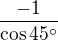 $\frac{-1}{\cos45^\circ }$