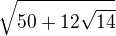 $\sqrt{50+12\sqrt{14}}$