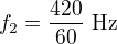 $f_2=\frac{420}{60}\ \text{Hz}$