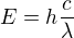 $E=h\frac{c}{\lambda }$