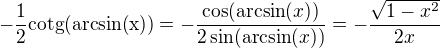 $-\frac{1}{2}\text{cotg}(\text{arcsin(x))} = -\frac{\cos (\text{arcsin}(x))}{2\sin (\text{arcsin}(x))}=-\frac{\sqrt{1-x^2}}{2x}$