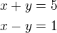$x+y=5\\x-y=1$