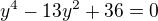 $y^4-13y^2+36=0$