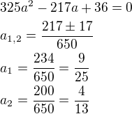 $325a^2-217a+36=0\nla_{1,2}=\frac{217\pm 17}{650}\nla_1=\frac{234}{650}=\frac{9}{25}\nla_2=\frac{200}{650}=\frac{4}{13}$