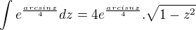 $\int e^{\frac{arcsinz}{4}} dz=4e^{\frac{arcisnz}{4}}.\sqrt{1-z^2}$