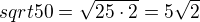 $sqrt{50}=\sqrt{25\cdot 2}=5\sqrt 2$