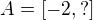 $A = [-2, ?]$