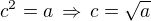 $c^2=a\,\Rightarrow\,c=\sqrt a$