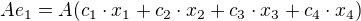 $Ae_1=A(c_1\cdot x_1+c_2\cdot x_2+c_3\cdot x_3+c_4\cdot x_4)$
