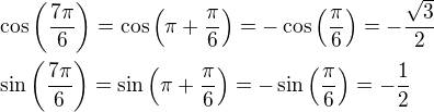 $\cos{\left(\frac{7\pi}{6}\right)}=\cos{\left(\pi+\frac{\pi}{6}\right)}=-\cos{\left(\frac{\pi}{6}\right)}=-\frac{\sqrt{3}}{2}\nl\sin{\left(\frac{7\pi}{6}\right)}=\sin{\left(\pi+\frac{\pi}{6}\right)}=-\sin{\left(\frac{\pi}{6}\right)}=-\frac{1}{2}$