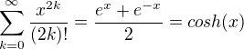 $\sum_{k=0}^{\infty}\frac{x^{2k}}{(2k)!}=\frac{e^x+e^{-x}}{2}=cosh(x)$