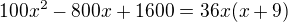 $100x^{2}-800x+1600=36x(x+9)$
