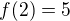 $f(2) = 5$
