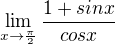 $\lim_{x\to\frac{\pi}{2} } \frac{1 + sin x}{cos x}$