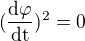 $(\frac{\mathrm{d} \varphi }{\mathrm{dt} })^{2}=0$