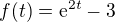 $f(t)=\mathrm{e}^{2t}-3$