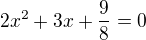 $2x^2+3x+\frac{9}{8}=0$