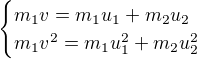 $\begin{cases}m_1v=m_1u_1+m_2u_2\\ m_1v^2=m_1u_1^2+m_2u_2^2 \end{cases}$