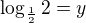 $\log_{\frac12}2 = y$