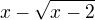 $x-\sqrt{x-2}$