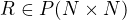 $R \in P(N\times N)$