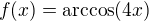 $f(x)=\arccos(4x)$