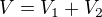 $V=V_{1}+V_{2}$