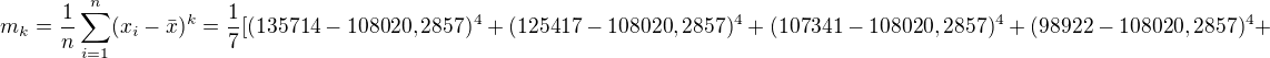 kopírovat do textarea $m_{k}=\frac{1}{n}\sum_{i=1}^{n}(x_{i}-\bar{x})^{k}=\frac{1}{7}[(135714-108020,2857)^{4}+(125417-108020,2857)^{4}+(107341-108020,2857)^{4}+(98922-108020,2857)^{4}+$
