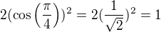 $2(\cos\left(\frac{\pi}{4}\right))^2=2(\frac{1}{\sqrt 2})^2=1$