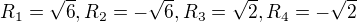 $R_1 = \sqrt{6}, R_2 = -\sqrt{6}, R_3 = \sqrt{2}, R_4 = -\sqrt{2}$