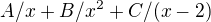 $A/x +B/x^{2}+C/(x-2)$