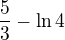 $\frac{5}{3}-\ln 4$