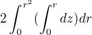 $2\int_{0}^{r^{2}}(\int_{0}^{r}dz)dr$