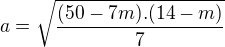 $a=\sqrt{\frac { (50-7m).(14-m)}7}$