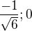 $\frac{-1}{\sqrt{6}} ; 0$