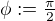 $\phi:=\tfrac{\pi}2$