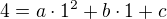 $4 = a \cdot 1^2+ b\cdot 1 + c$