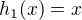 $h_1(x) =x$
