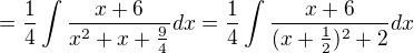 $= \frac14\int\frac{x+6}{x^2+x+\frac94}dx = \frac14\int\frac{x+6}{(x+\frac12)^2+2}dx$