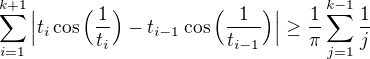 $\sum_{i=1}^{k+1}\Big|t_{i}\cos{\Big(\frac{1}{t_{i}}\Big)}-t_{i-1}\cos{\Big(\frac{1}{t_{i-1}}\Big)}\Big|\geq \frac{1}{\pi}\sum_{j=1}^{k-1}\frac{1}{j}$